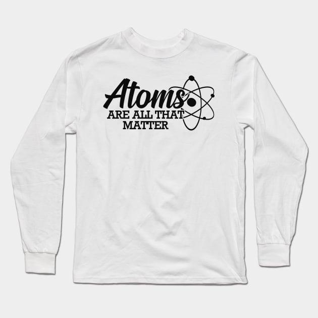 Science - Atoms are all that matter Long Sleeve T-Shirt by KC Happy Shop